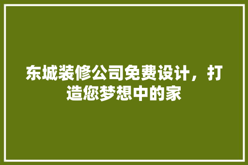 东城装修公司免费设计，打造您梦想中的家