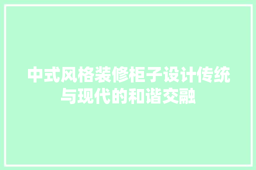 中式风格装修柜子设计传统与现代的和谐交融