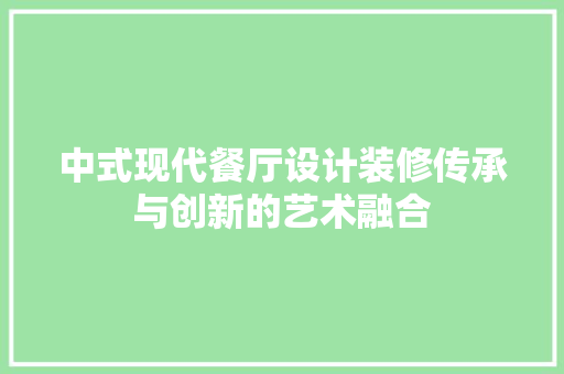 中式现代餐厅设计装修传承与创新的艺术融合