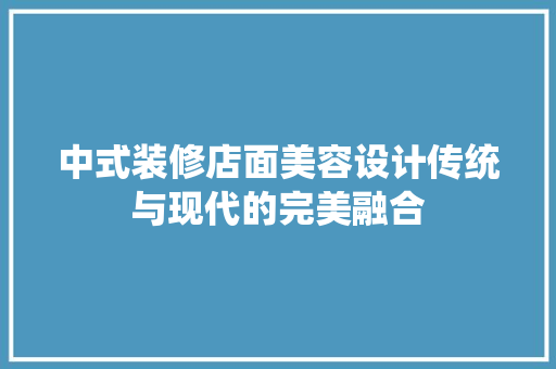 中式装修店面美容设计传统与现代的完美融合