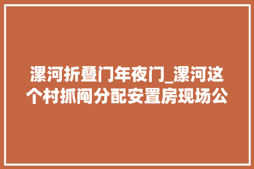 漯河折叠门年夜门_漯河这个村抓阄分配安置房现场公示楼层单元