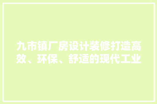 九市镇厂房设计装修打造高效、环保、舒适的现代工业空间