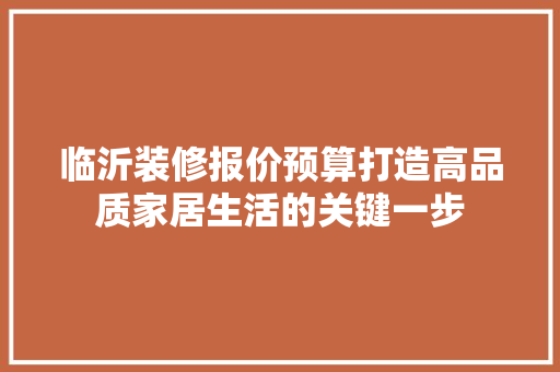 临沂装修报价预算打造高品质家居生活的关键一步