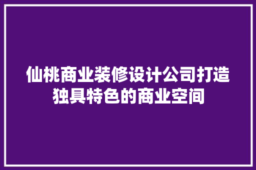 仙桃商业装修设计公司打造独具特色的商业空间