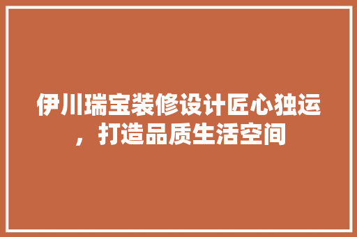 伊川瑞宝装修设计匠心独运，打造品质生活空间