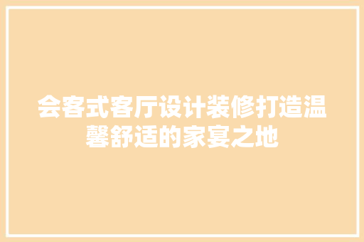 会客式客厅设计装修打造温馨舒适的家宴之地