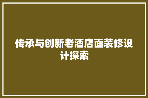 传承与创新老酒店面装修设计探索