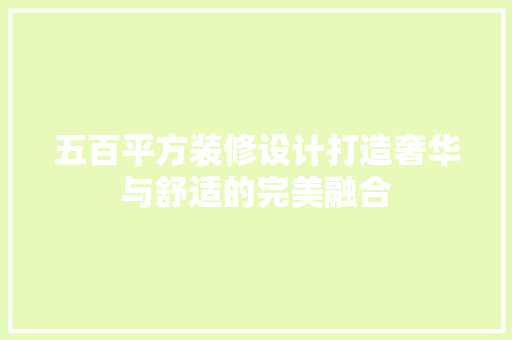 五百平方装修设计打造奢华与舒适的完美融合