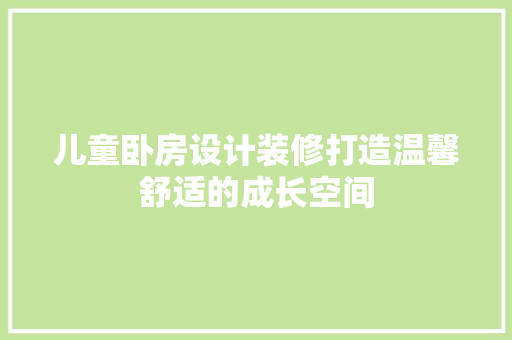 儿童卧房设计装修打造温馨舒适的成长空间