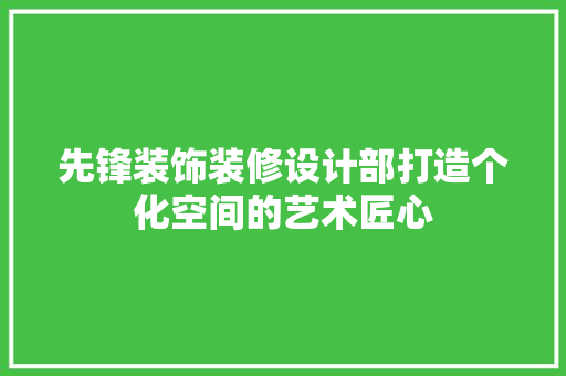 先锋装饰装修设计部打造个化空间的艺术匠心