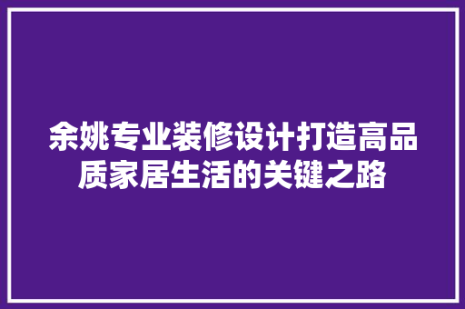 余姚专业装修设计打造高品质家居生活的关键之路
