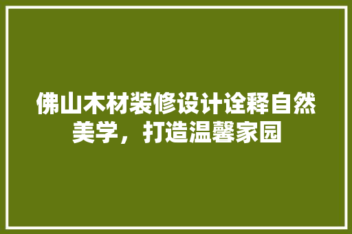 佛山木材装修设计诠释自然美学，打造温馨家园