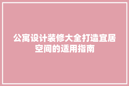 公寓设计装修大全打造宜居空间的适用指南
