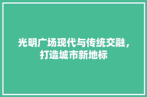 光明广场现代与传统交融，打造城市新地标 推拉门
