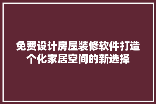 免费设计房屋装修软件打造个化家居空间的新选择