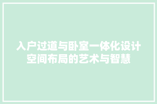 入户过道与卧室一体化设计空间布局的艺术与智慧