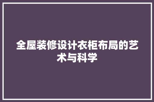 全屋装修设计衣柜布局的艺术与科学