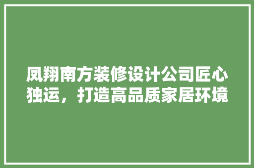 凤翔南方装修设计公司匠心独运，打造高品质家居环境