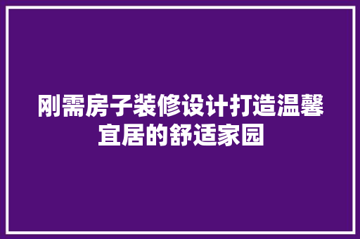 刚需房子装修设计打造温馨宜居的舒适家园