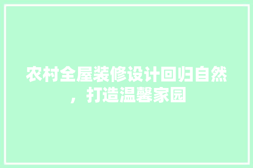 农村全屋装修设计回归自然，打造温馨家园