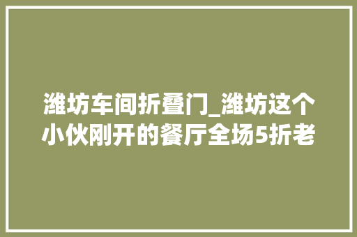 潍坊车间折叠门_潍坊这个小伙刚开的餐厅全场5折老板却说