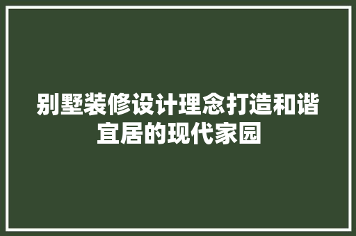别墅装修设计理念打造和谐宜居的现代家园