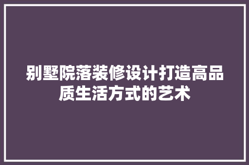 别墅院落装修设计打造高品质生活方式的艺术