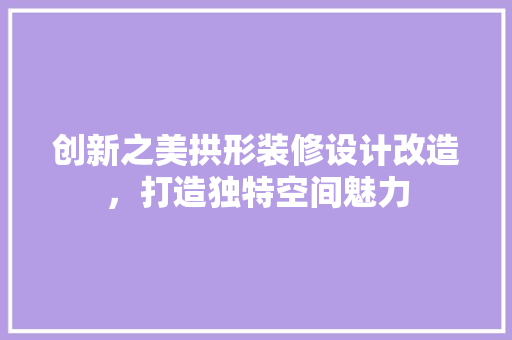 创新之美拱形装修设计改造，打造独特空间魅力
