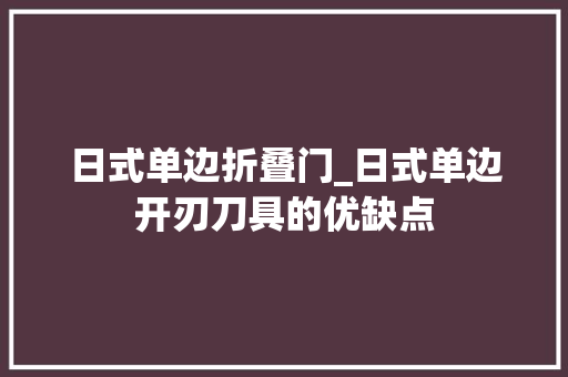 日式单边折叠门_日式单边开刃刀具的优缺点