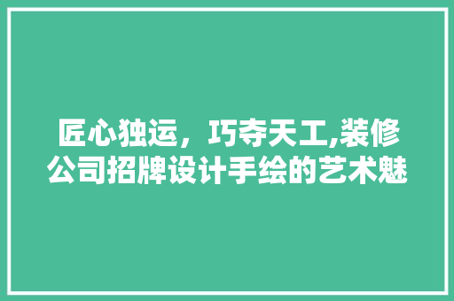 匠心独运，巧夺天工,装修公司招牌设计手绘的艺术魅力