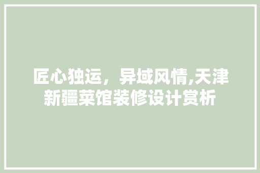 匠心独运，异域风情,天津新疆菜馆装修设计赏析