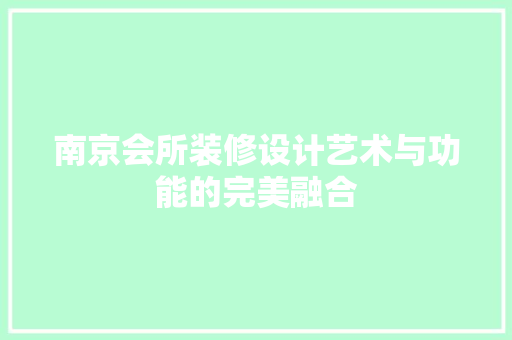 南京会所装修设计艺术与功能的完美融合