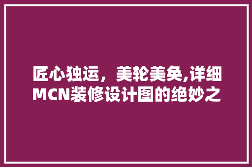 匠心独运，美轮美奂,详细MCN装修设计图的绝妙之处