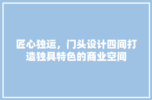 匠心独运，门头设计四间打造独具特色的商业空间
