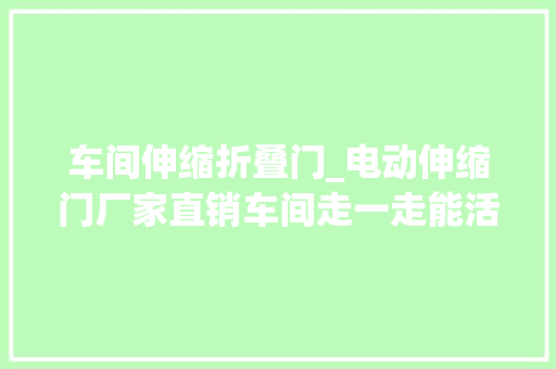 车间伸缩折叠门_电动伸缩门厂家直销车间走一走能活九十九电动伸缩门