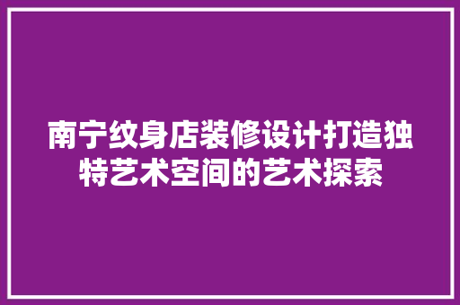 南宁纹身店装修设计打造独特艺术空间的艺术探索