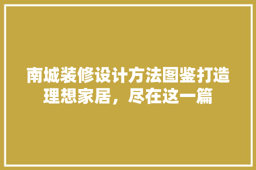 南城装修设计方法图鉴打造理想家居，尽在这一篇
