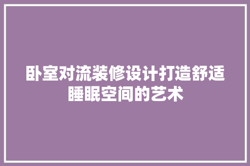 卧室对流装修设计打造舒适睡眠空间的艺术