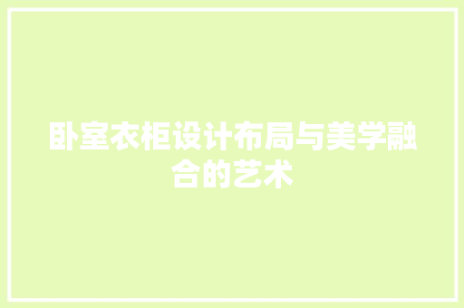卧室衣柜设计布局与美学融合的艺术