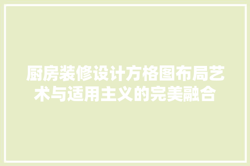 厨房装修设计方格图布局艺术与适用主义的完美融合