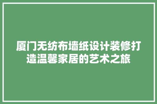 厦门无纺布墙纸设计装修打造温馨家居的艺术之旅