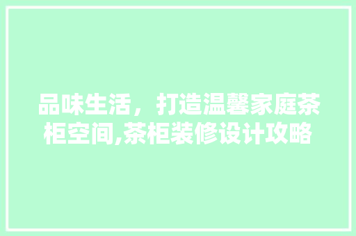 品味生活，打造温馨家庭茶柜空间,茶柜装修设计攻略