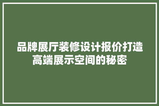 品牌展厅装修设计报价打造高端展示空间的秘密