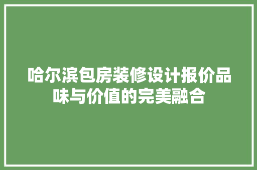 哈尔滨包房装修设计报价品味与价值的完美融合