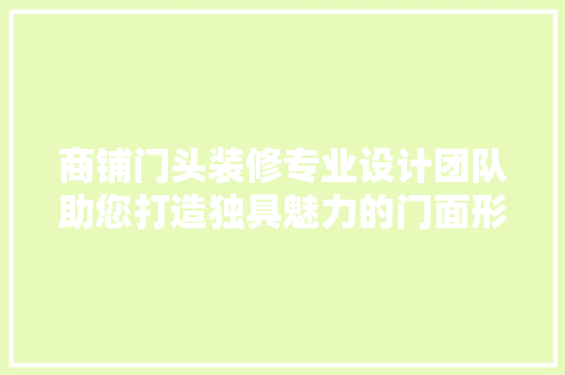 商铺门头装修专业设计团队助您打造独具魅力的门面形象