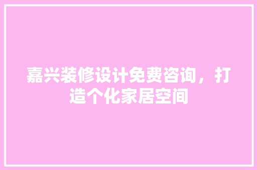 嘉兴装修设计免费咨询，打造个化家居空间