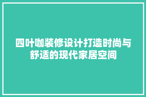 四叶咖装修设计打造时尚与舒适的现代家居空间