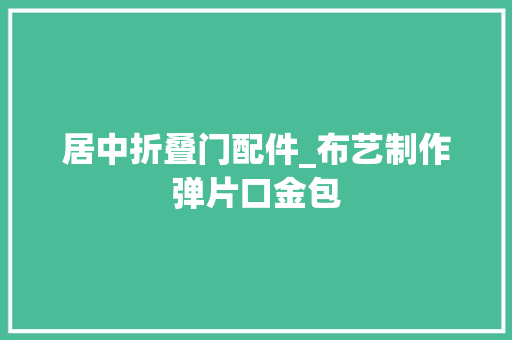 居中折叠门配件_布艺制作弹片口金包