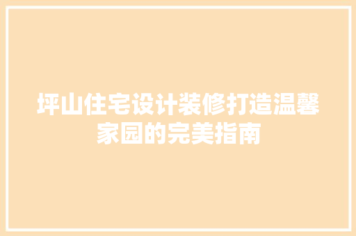 坪山住宅设计装修打造温馨家园的完美指南