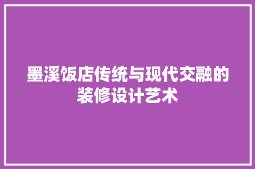 墨溪饭店传统与现代交融的装修设计艺术